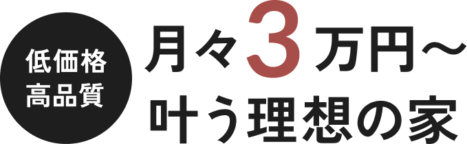 低価格高品質 月々3万円~叶う理想の家