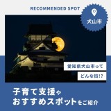 愛知県犬山市はどんな町？子育て支援やおすすめスポットをご紹介